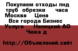 Покупаем отходы пнд труб, обрезки. 24 часа! Москва. › Цена ­ 45 000 - Все города Бизнес » Услуги   . Ненецкий АО,Чижа д.